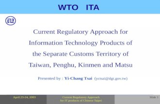 Presented by : Yi-Chang Tsai ( yctsai@dgt.gov.tw) April 23-24, 2003Current Regulatory Approach for IT products of Chinese Taipei Slide 1 WTO ITA Current.