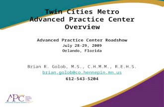 Twin Cities Metro Advanced Practice Center Overview Advanced Practice Center Roadshow July 28-29, 2009 Orlando, Florida Brian R. Golob, M.S., C.H.M.M.,
