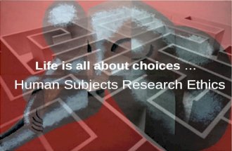 Life is all about choices … Human Subjects Research Ethics.