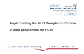 Implementing the NHS Complaints Reform A pilot programme for PCTs Dr John Hasler & Dr Jenny King.