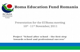 Roma Education Fund Romania Presentation for the EURoma meeting 10 th -11 th November, 2011 Project School after school – the first step towards school.