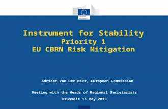 Instrument for Stability Priority 1 EU CBRN Risk Mitigation Meeting with the Heads of Regional Secretariats Brussels 15 May 2013 Adriaan Van Der Meer,