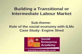Building a Transitional or Intermediate Labour Market Sub-theme: Role of the social economy with ILMs Case Study: Engine Shed.