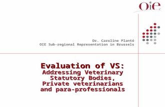Evaluation of VS: Addressing Veterinary Statutory Bodies, Private veterinarians and para-professionals Dr. Caroline Planté OIE Sub-regional Representation.