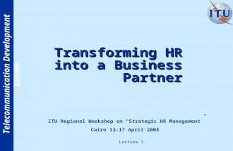 Telecommunication Development Bureau Transforming HR into a Business Partner ITU Regional Workshop on Strategic HR Management Cairo 13-17 April 2008 Lecture.