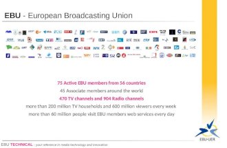 EBU TECHNICAL - your reference in media technology and innovation EBU - European Broadcasting Union 75 Active EBU members from 56 countries 45 Associate.