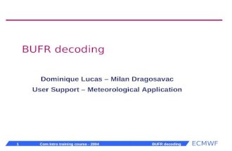 ECMWF 1 Com Intro training course - 2004 BUFR decoding BUFR decoding Dominique Lucas – Milan Dragosavac User Support – Meteorological Application.