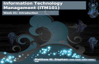 Information Technology Management (ITM101) Week 01: Introduction Matthew W. Stephan: CISM, CISSP, CGEIT, CRISC, PMP.