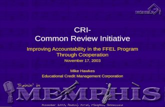 CRI- Common Review Initiative Improving Accountability in the FFEL Program Through Cooperation November 17, 2003 Mike Hawkes Educational Credit Management.