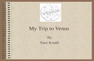 My Trip to Venus By Sam Knuth Why Venus I chose Venus as my planet for 3 reasons. 1: I chose Venus because it is the most beautiful planet in the solar.