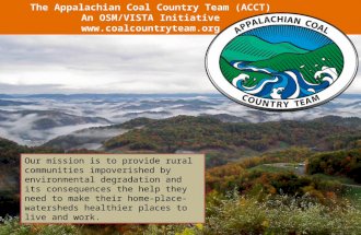 The Appalachian Coal Country Team (ACCT) An OSM/VISTA Initiative  Our mission is to provide rural communities impoverished by environmental.