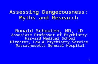 1 Assessing Dangerousness: Myths and Research Ronald Schouten, MD, JD Associate Professor of Psychiatry Harvard Medical School Director, Law & Psychiatry.