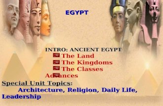 EGYPT INTRO: ANCIENT EGYPT INTRO: ANCIENT EGYPT The Land The Kingdoms The Classes Advances Special Unit Topics: Architecture, Religion, Daily Life, Leadership.