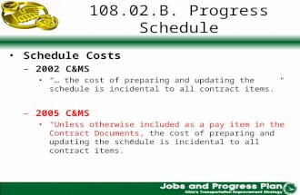 108.02.B. Progress Schedule Schedule Costs –2002 C&MS … the cost of preparing and updating the schedule is incidental to all contract items. –2005 C&MS.