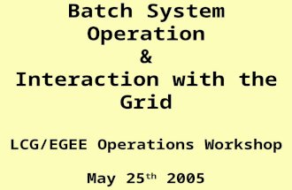 Batch System Operation & Interaction with the Grid LCG/EGEE Operations Workshop May 25 th 2005 Tony.Cass@ CERN.ch.