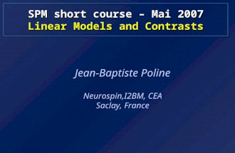 SPM short course – Mai 2007 Linear Models and Contrasts Jean-Baptiste Poline Neurospin,I2BM, CEA Saclay, France.