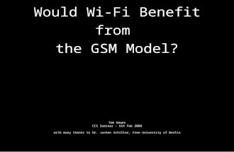 Would Wi-Fi Benefit from the GSM Model? Tom Hewer CCS Seminar - 6th Feb 2008 with many thanks to Dr. Jochen Schiller, Free University of Berlin.