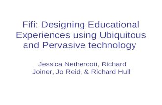 Fifi: Designing Educational Experiences using Ubiquitous and Pervasive technology Jessica Nethercott, Richard Joiner, Jo Reid, & Richard Hull.