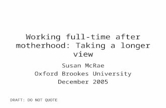 Working full-time after motherhood: Taking a longer view Susan McRae Oxford Brookes University December 2005 DRAFT: DO NOT QUOTE.