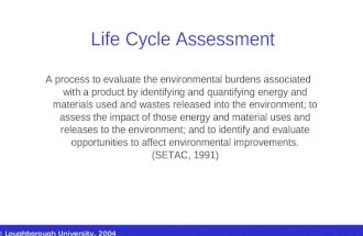 © Loughborough University, 2004 Life Cycle Assessment A process to evaluate the environmental burdens associated with a product by identifying and quantifying.