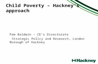 Child Poverty – Hackneys approach Pam Baldwin – CEs Directorate Strategic Policy and Research, London Borough of Hackney.