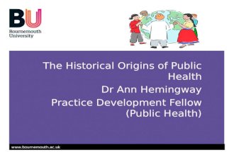 Www.bournemouth.ac.uk The Historical Origins of Public Health Dr Ann Hemingway Practice Development Fellow (Public Health)
