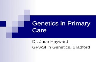 Genetics in Primary Care Dr. Jude Hayward GPwSI in Genetics, Bradford.