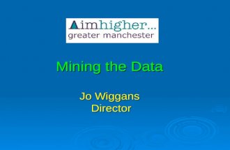 Mining the Data Jo Wiggans Director. The Workshop includes: What is in the Aimhigher data cave What is in the Aimhigher data cave The uses of statistics.