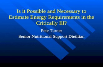 Is it Possible and Necessary to Estimate Energy Requirements in the Critically Ill? Pete Turner Senior Nutritional Support Dietitian.