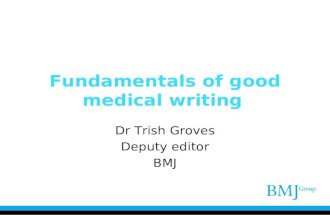 Fundamentals of good medical writing Dr Trish Groves Deputy editor BMJ.