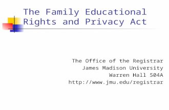 The Family Educational Rights and Privacy Act The Office of the Registrar James Madison University Warren Hall 504A .
