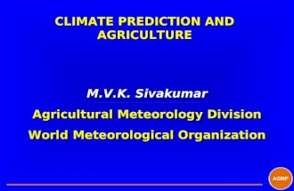 CLIMATE PREDICTION AND AGRICULTURE M.V.K. Sivakumar Agricultural Meteorology Division World Meteorological Organization M.V.K. Sivakumar Agricultural Meteorology.