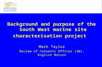 Background and purpose of the South West marine site characterisation project Mark Taylor Review of Consents Officer (SW), English Nature.