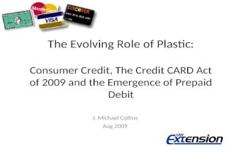 The Evolving Role of Plastic: Consumer Credit, The Credit CARD Act of 2009 and the Emergence of Prepaid Debit J. Michael Collins Aug 2009.