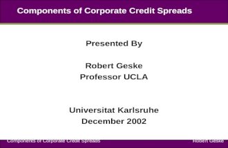 Components of Corporate Credit Spreads Robert Geske Components of Corporate Credit Spreads Presented By Robert Geske Professor UCLA Universitat Karlsruhe.