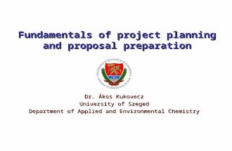 Fundamentals of project planning and proposal preparation Dr. Ákos Kukovecz University of Szeged Department of Applied and Environmental Chemistry.