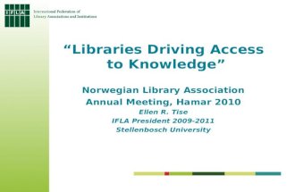 Libraries Driving Access to Knowledge Norwegian Library Association Annual Meeting, Hamar 2010 Ellen R. Tise IFLA President 2009-2011 Stellenbosch University.