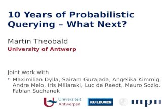 10 Years of Probabilistic Querying – What Next? Martin Theobald University of Antwerp Joint work with Maximilian Dylla, Sairam Gurajada, Angelika Kimmig,