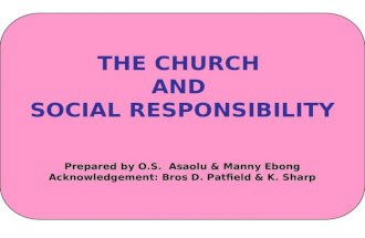 THE CHURCH AND SOCIAL RESPONSIBILITY Prepared by O.S. Asaolu & Manny Ebong Acknowledgement: Bros D. Patfield & K. Sharp.