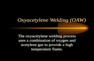 Oxyacetylene Welding (OAW) The oxyacetylene welding process uses a combination of oxygen and acetylene gas to provide a high temperature flame.