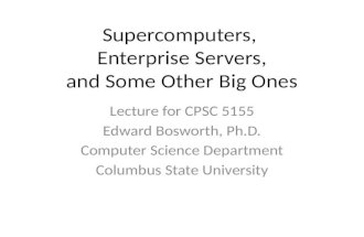 Supercomputers, Enterprise Servers, and Some Other Big Ones Lecture for CPSC 5155 Edward Bosworth, Ph.D. Computer Science Department Columbus State University.