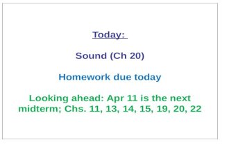 Today: Sound (Ch 20) Homework due today Looking ahead: Apr 11 is the next midterm; Chs. 11, 13, 14, 15, 19, 20, 22.