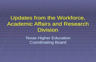 Updates from the Workforce, Academic Affairs and Research Division Texas Higher Education Coordinating Board.