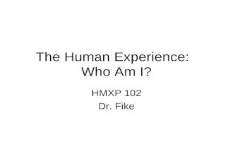 The Human Experience: Who Am I? HMXP 102 Dr. Fike.