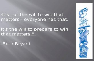 " It's not the will to win that matters - everyone has that. It's the will to prepare to win that matters." -Bear Bryant.