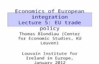 Economics of European integration Lecture 5: EU trade policy Thomas Blondiau (Center for Economic Studies, KU Leuven) Louvain Institute for Ireland in.
