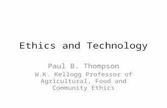 Ethics and Technology Paul B. Thompson W.K. Kellogg Professor of Agricultural, Food and Community Ethics.