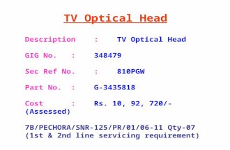 TV Optical Head Description:TV Optical Head GIG No.:348479 Sec Ref No.:810PGW Part No.:G-3435818 Cost:Rs. 10, 92, 720/-(Assessed) 7B/PECHORA/SNR-125/PR/01/06-11.