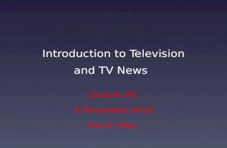 Introduction to Television and TV News Lecture #5 5 November 2012 Kevin Sites.