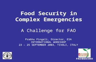 Food Security in Complex Emergencies A Challenge for FAO Prabhu Pingali, Director, ESA INTERNATIONAL WORKSHOP 23 – 25 SEPTEMBER 2003, TIVOLI, ITALY.